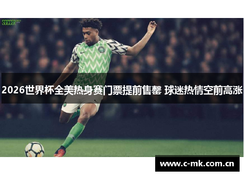 2026世界杯全美热身赛门票提前售罄 球迷热情空前高涨 2026世界杯全美热身赛门票提前售罄 球迷热情空前高涨