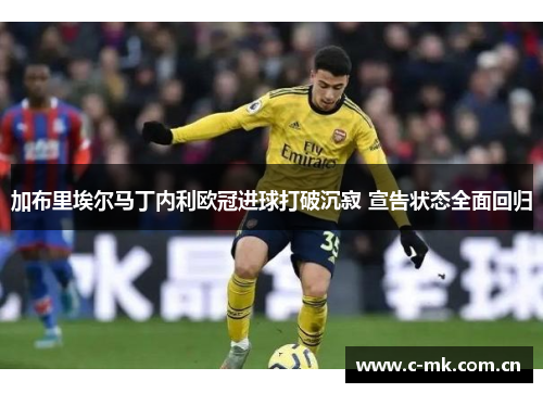 加布里埃尔马丁内利欧冠进球打破沉寂 宣告状态全面回归 加布里埃尔马丁内利欧冠进球打破沉寂 宣告状态全面回归