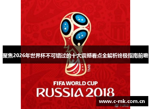 聚焦2026年世界杯不可错过的十大震撼看点全解析终极指南前瞻 聚焦2026年世界杯不可错过的十大震撼看点全解析终极指南前瞻